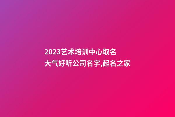 2023艺术培训中心取名 大气好听公司名字,起名之家-第1张-公司起名-玄机派